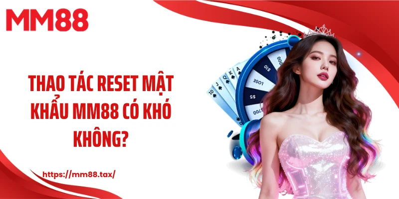 Thao tác reset mật khẩu MM88 có khó không?