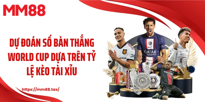 Dự đoán số bàn thắng World Cup dựa trên tỷ lệ kèo tài xỉu