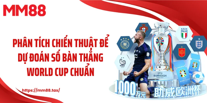 Phân tích chiến thuật để dự đoán số bàn thắng World Cup chuẩn
